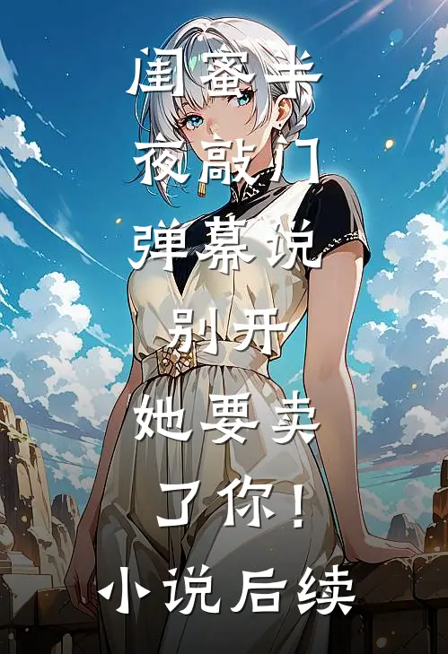 闺蜜半夜敲门，弹幕说：别开，她要卖了你！小说后续