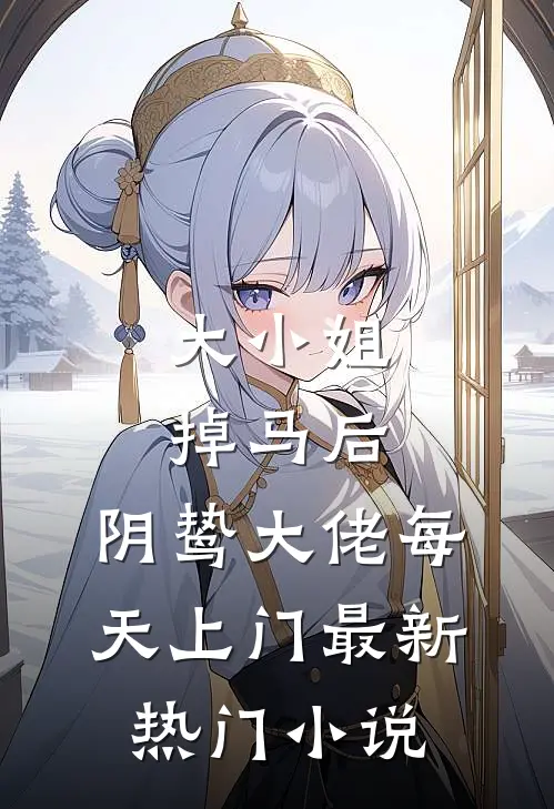 大小姐掉马后，阴鸷大佬每天上门最新热门小说