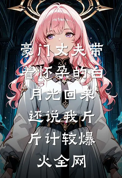豪门丈夫带着怀孕的白月光回来，还说我斤斤计较爆火全网