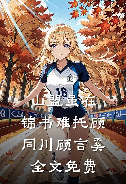 山盟虽在，锦书难托顾同川顾言奚全文免费