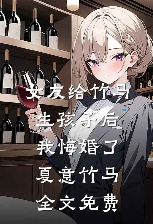 女友给竹马生孩子后，我悔婚了夏意竹马全文免费