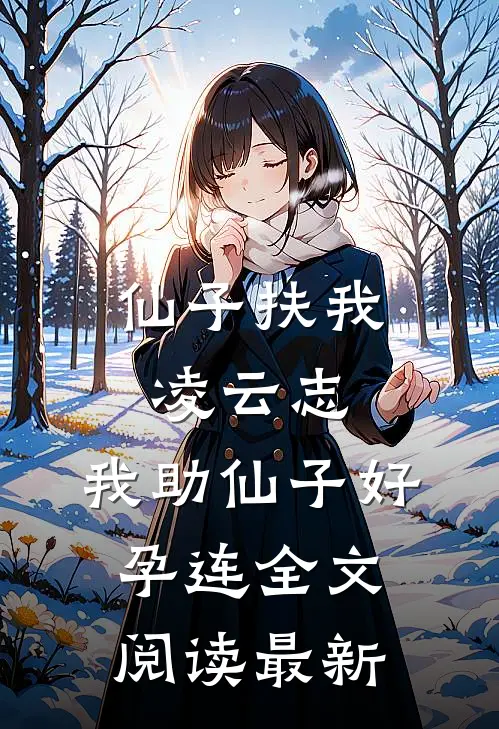 仙子扶我凌云志，我助仙子好孕连全文阅读最新