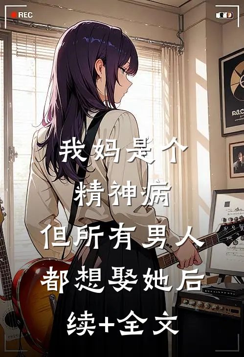 我妈是个精神病，但所有男人都想娶她后续+全文