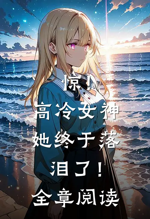 惊！高冷女神她终于落泪了！全章阅读