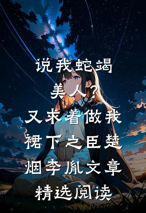 说我蛇竭美人？又求着做我裙下之臣楚烟李胤文章精选阅读