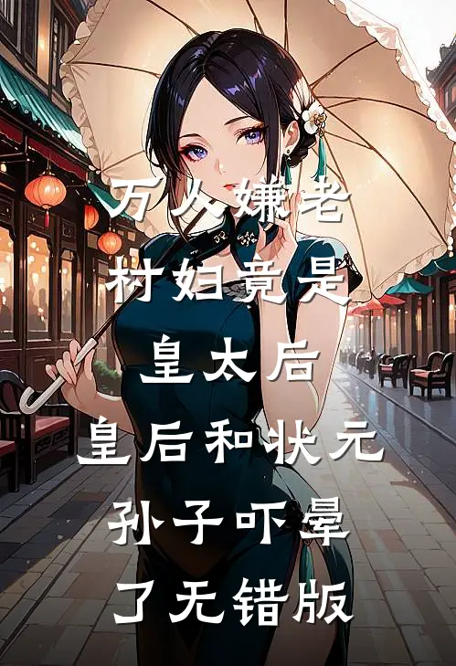 万人嫌老村妇竟是皇太后，皇后和状元孙子吓晕了无错版