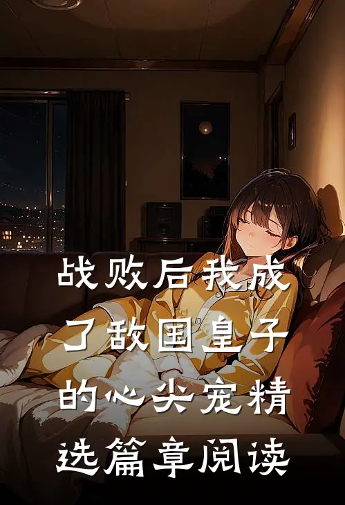 战败后我成了敌国皇子的心尖宠精选篇章阅读