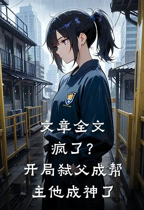 文章全文疯了？开局弑父成帮主，他成神了