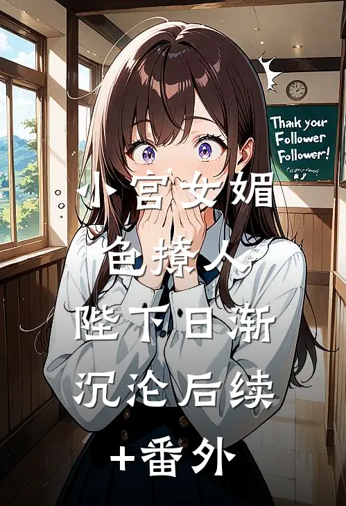 小宫女媚色撩人，陛下日渐沉沦后续+番外