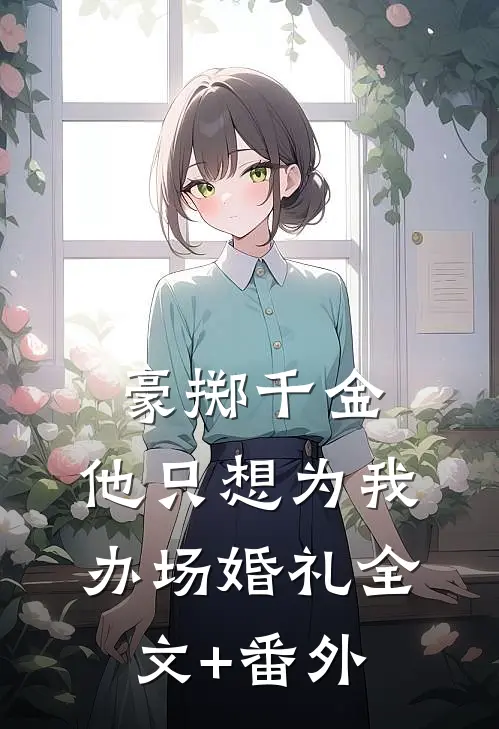 豪掷千金，他只想为我办场婚礼全文+番外