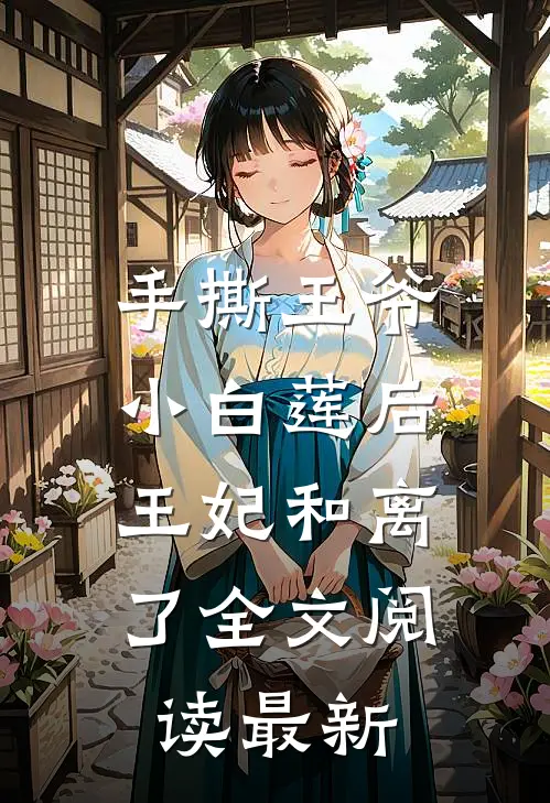 手撕王爷小白莲后，王妃和离了全文阅读最新