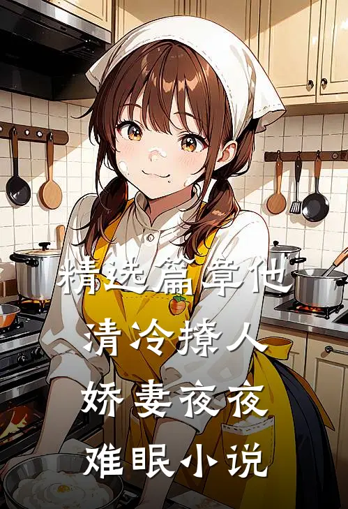 精选篇章他清冷撩人,娇妻夜夜难眠小说