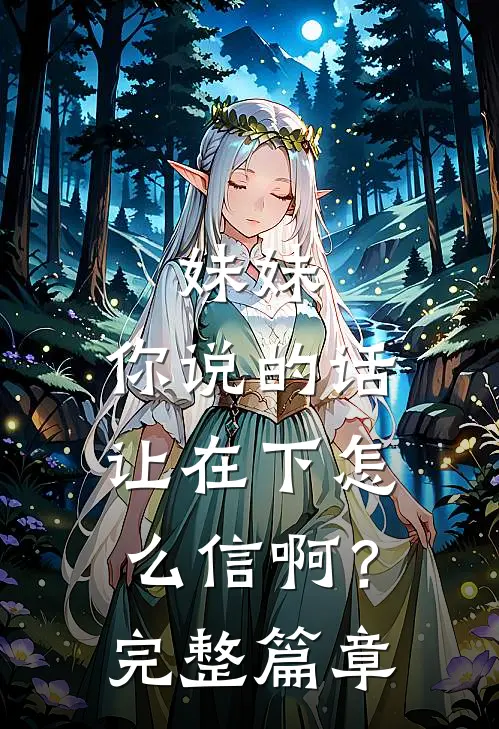 妹妹，你说的话让在下怎么信啊？完整篇章