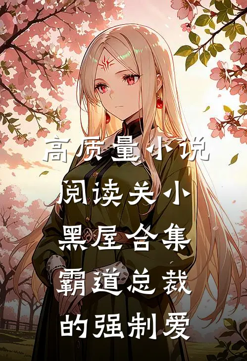 高质量小说阅读关小黑屋合集，霸道总裁的强制爱