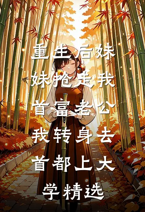 重生后妹妹抢走我首富老公，我转身去首都上大学精选
