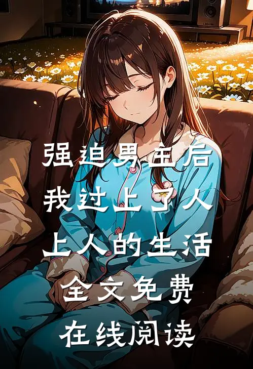 强迫男主后，我过上了人上人的生活全文免费在线阅读