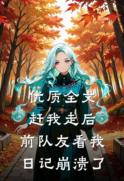 优质全文赶我走后，前队友看我日记崩溃了