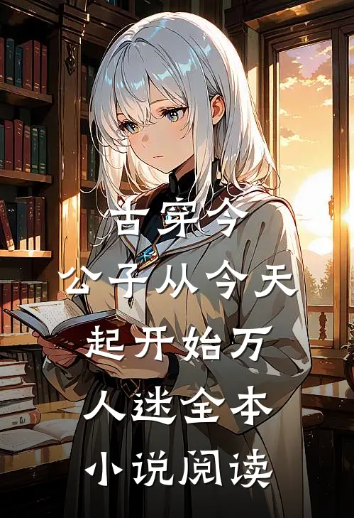 古穿今：公子从今天起开始万人迷全本小说阅读