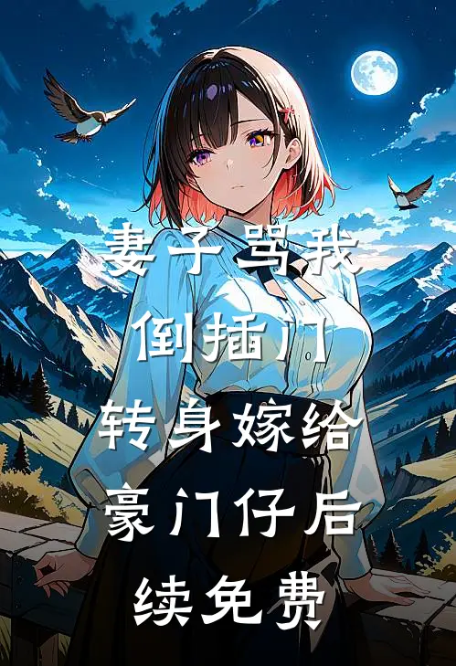 妻子骂我倒插门，转身嫁给豪门仔后续免费