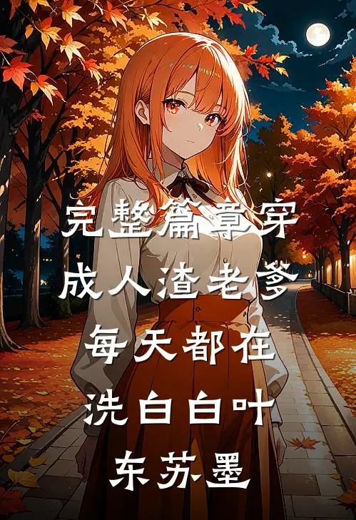 完整篇章穿成人渣老爹，每天都在洗白白叶东苏墨