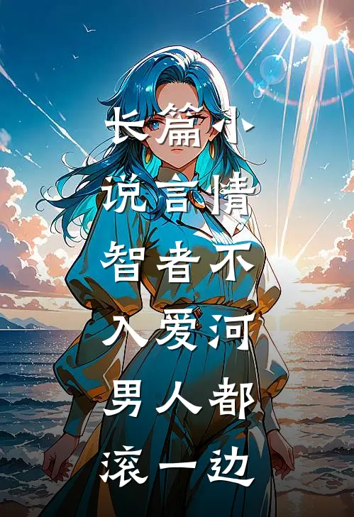 长篇小说言情：智者不入爱河，男人都滚一边