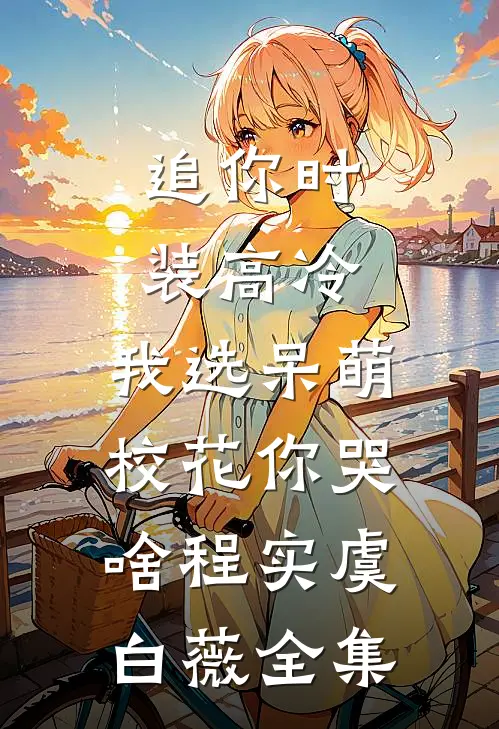 追你时装高冷，我选呆萌校花你哭啥程实虞白薇全集
