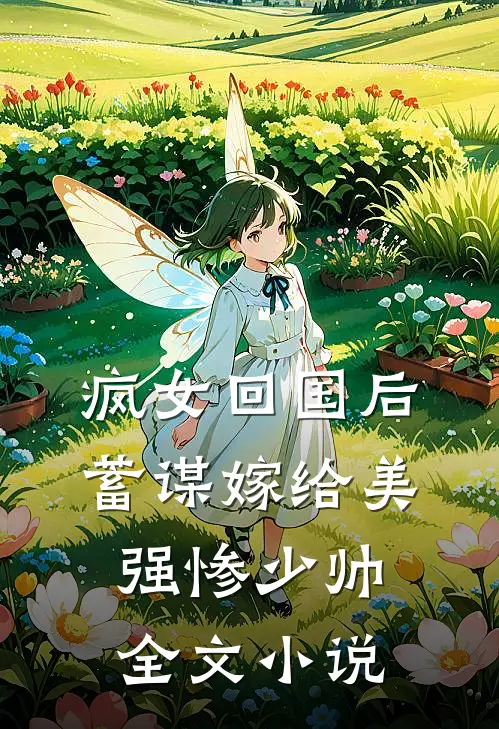 疯女回国后，蓄谋嫁给美强惨少帅全文小说