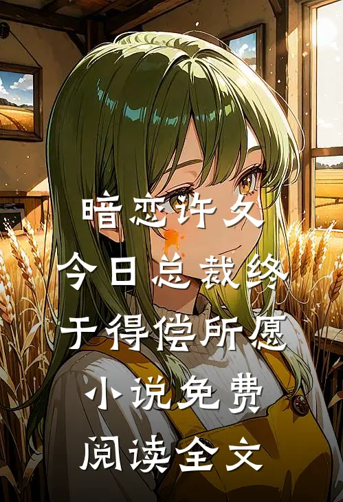 暗恋许久，今日总裁终于得偿所愿小说免费阅读全文
