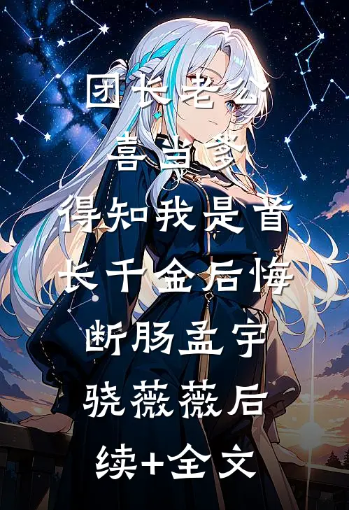 团长老公喜当爹，得知我是首长千金后悔断肠孟宇骁薇薇后续+全文