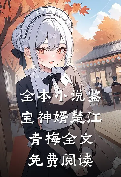 全本小说鉴宝神婿楚江青梅全文免费阅读