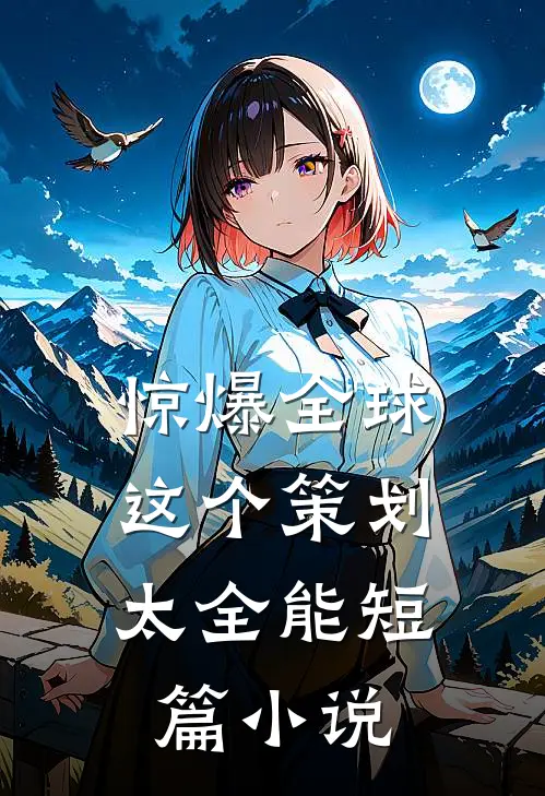 惊爆全球：这个策划太全能短篇小说