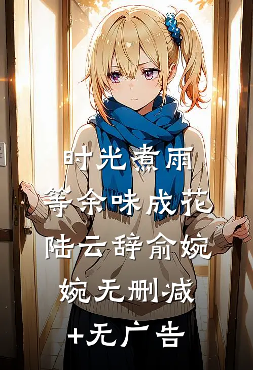 时光煮雨，等余味成花陆云辞俞婉婉无删减+无广告