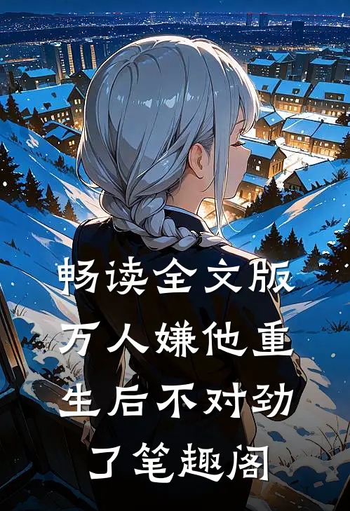 畅读全文版万人嫌他重生后不对劲了笔趣阁