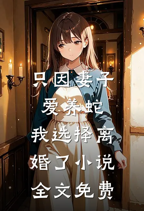 只因妻子爱养蛇，我选择离婚了小说全文免费