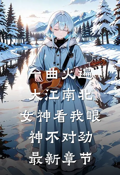 一曲火遍大江南北，女神看我眼神不对劲最新章节