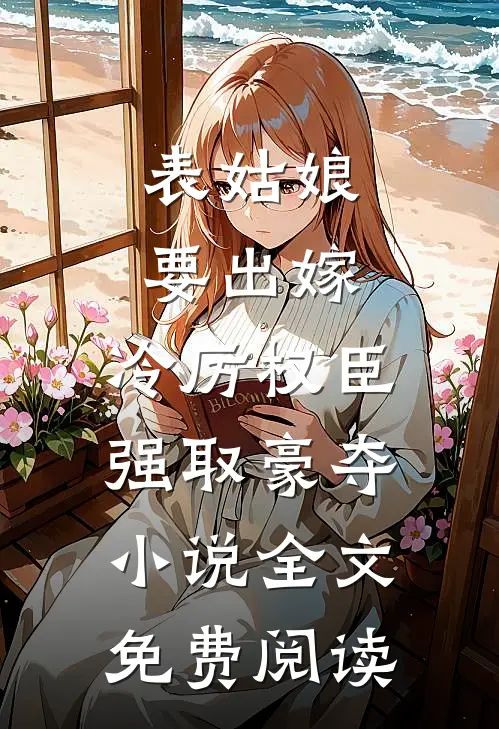 表姑娘要出嫁，冷厉权臣强取豪夺小说全文免费阅读