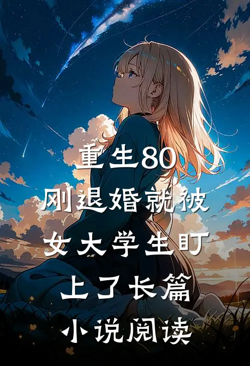 重生80：刚退婚就被女大学生盯上了长篇小说阅读