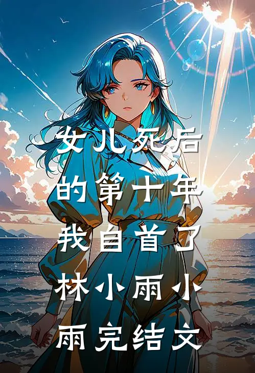 女儿死后的第十年，我自首了林小雨小雨完结文