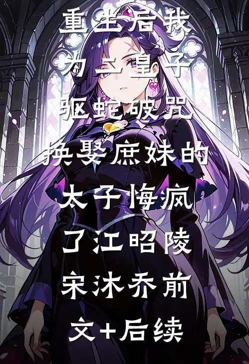 重生后我为二皇子驱蛇破咒，换娶庶妹的太子悔疯了江昭陵宋沐乔前文+后续