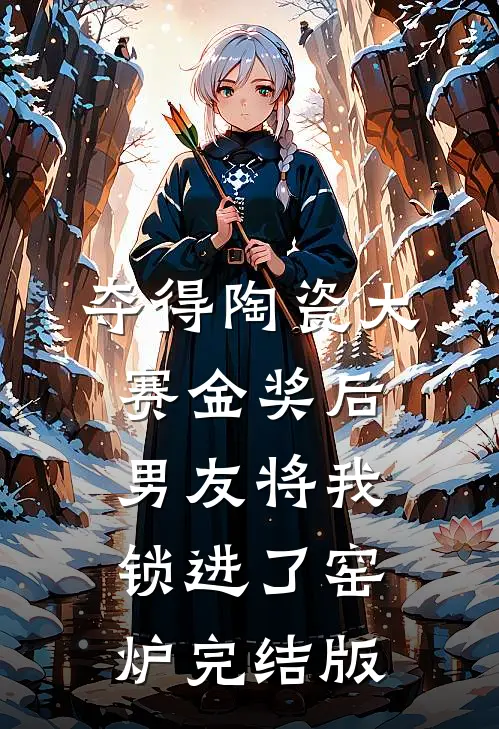 夺得陶瓷大赛金奖后，男友将我锁进了窑炉完结版