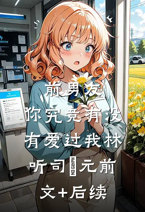前男友：你究竟有没有爱过我林听司啟元前文+后续