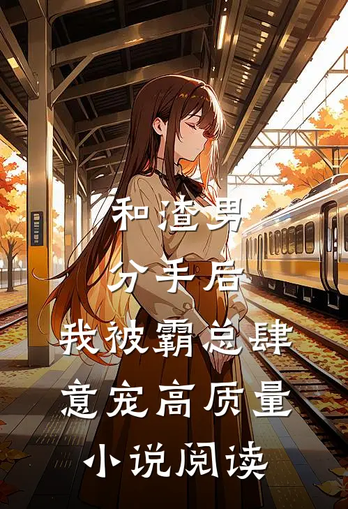 和渣男分手后，我被霸总肆意宠高质量小说阅读