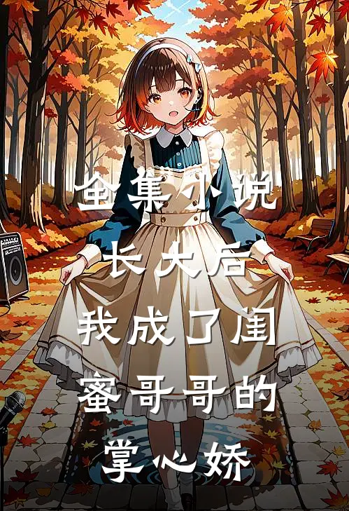 全集小说长大后，我成了闺蜜哥哥的掌心娇