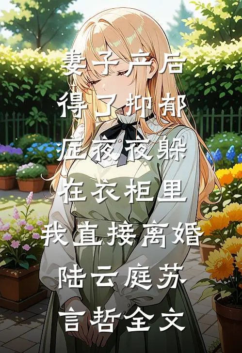 妻子产后得了抑郁症夜夜躲在衣柜里，我直接离婚陆云庭苏言哲全文