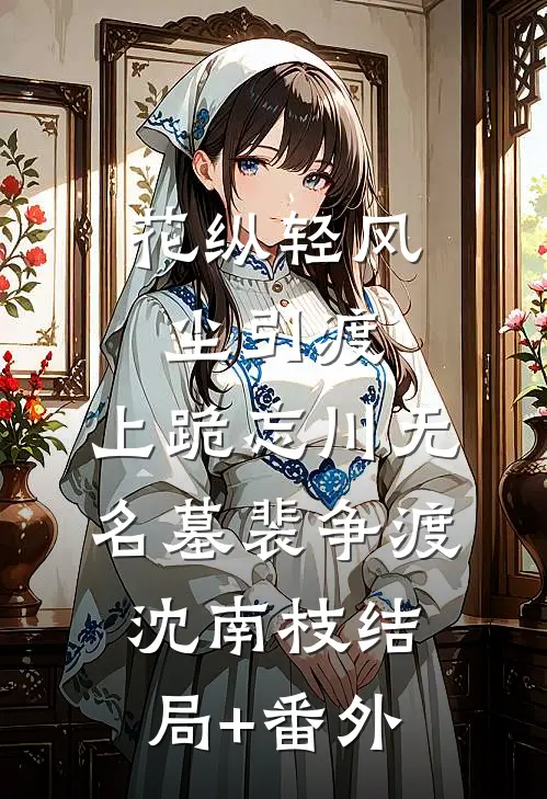 花纵轻风尘引渡，上跪忘川无名墓裴争渡沈南枝结局+番外