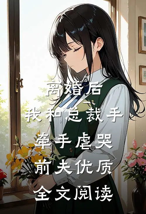离婚后，我和总裁手牵手虐哭前夫优质全文阅读