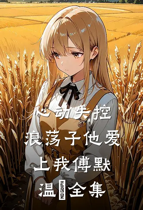 心动失控，浪荡子他爱上我傅默温婳全集
