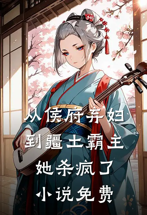 从侯府弃妇到疆土霸主，她杀疯了小说免费