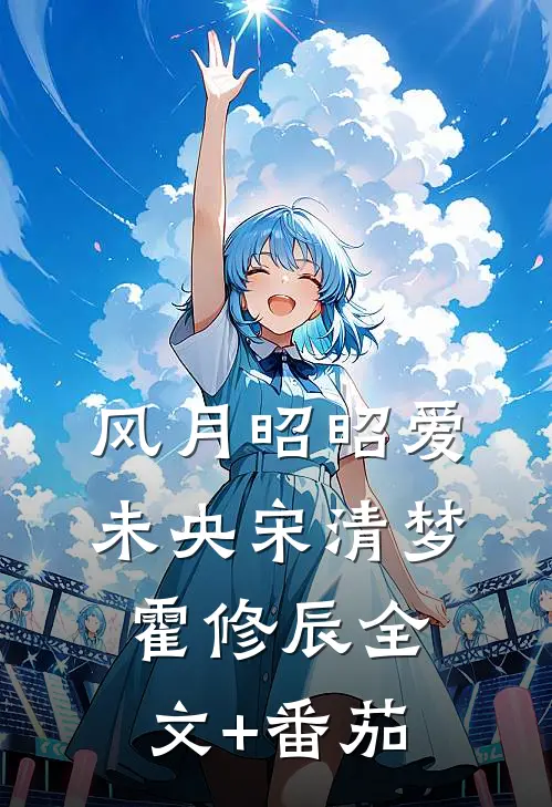 风月昭昭爱未央宋清梦霍修辰全文+番茄