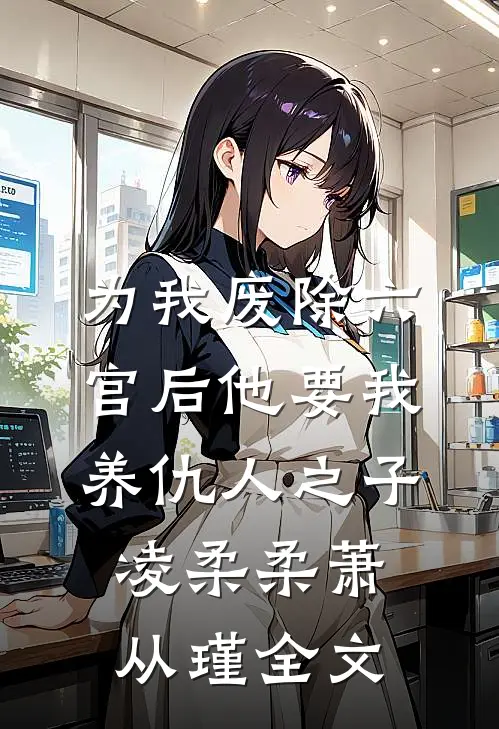为我废除六宫后他要我养仇人之子凌柔柔萧从瑾全文